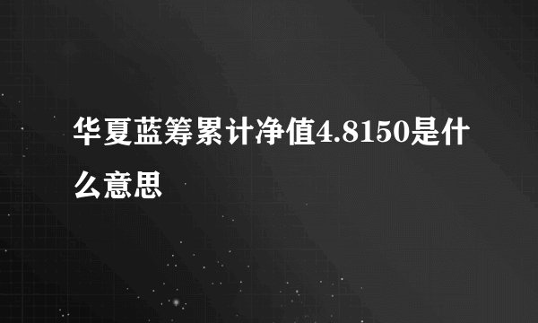 华夏蓝筹累计净值4.8150是什么意思