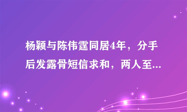 杨颖与陈伟霆同居4年,分手后发露骨短信求和,两人至今不愿同台
