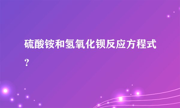 硫酸铵和氢氧化钡反应方程式？