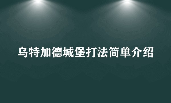 乌特加德城堡打法简单介绍