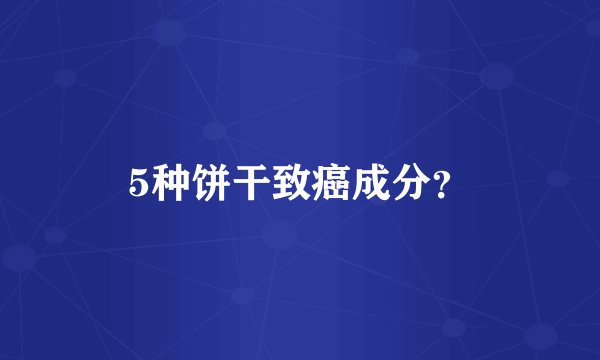 5种饼干致癌成分？