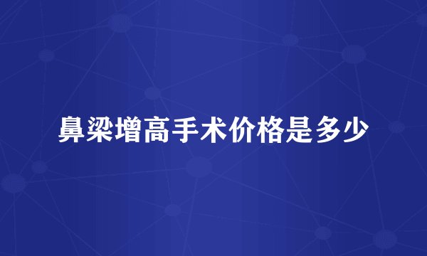 鼻梁增高手术价格是多少