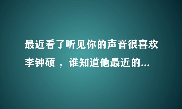最近看了听见你的声音很喜欢李钟硕 ，谁知道他最近的动态吗？