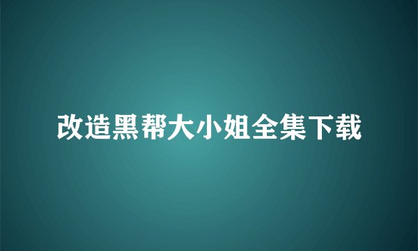 改造黑帮大小姐全集下载