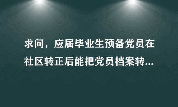 求问，应届毕业生预备党员在社区转正后能把党员档案转到人才交流中心吗？