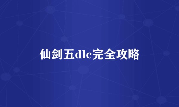 仙剑五dlc完全攻略