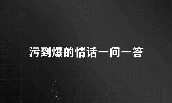 污到爆的情话一问一答