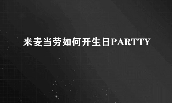 来麦当劳如何开生日PARTTY