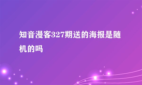 知音漫客327期送的海报是随机的吗