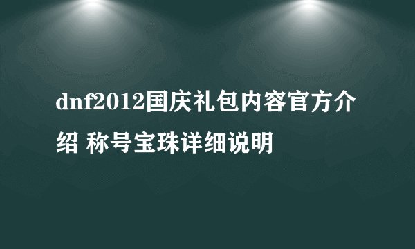dnf2012国庆礼包内容官方介绍 称号宝珠详细说明