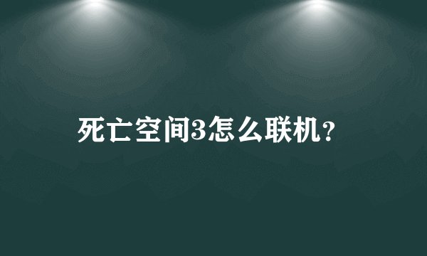 死亡空间3怎么联机？