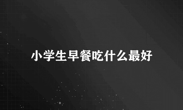 小学生早餐吃什么最好