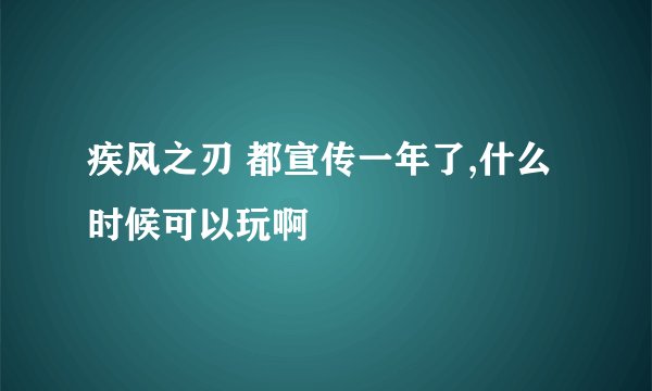 疾风之刃 都宣传一年了,什么时候可以玩啊