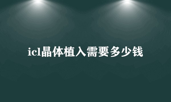 icl晶体植入需要多少钱