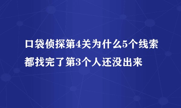 口袋侦探第4关为什么5个线索都找完了第3个人还没出来