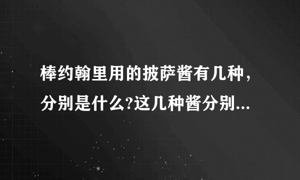 棒约翰里用的披萨酱有几种，分别是什么?这几种酱分别用在什么披萨里？