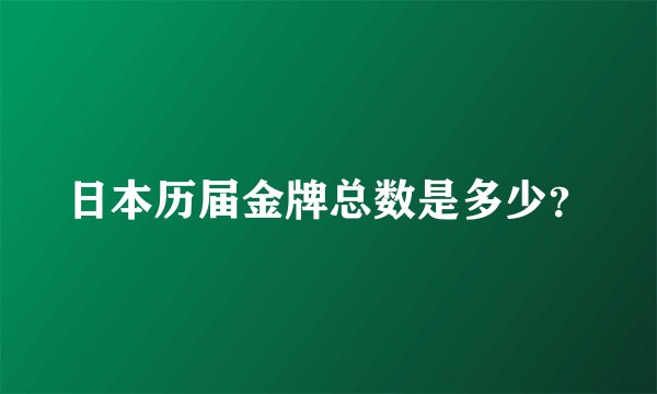 日本历届金牌总数是多少？