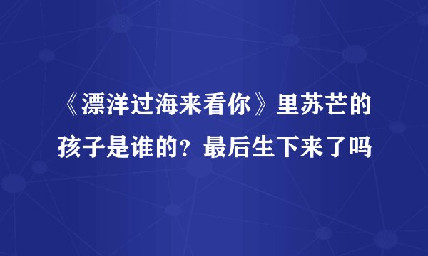 《漂洋过海来看你》里苏芒的孩子是谁的？最后生下来了吗