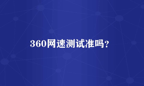 360网速测试准吗？
