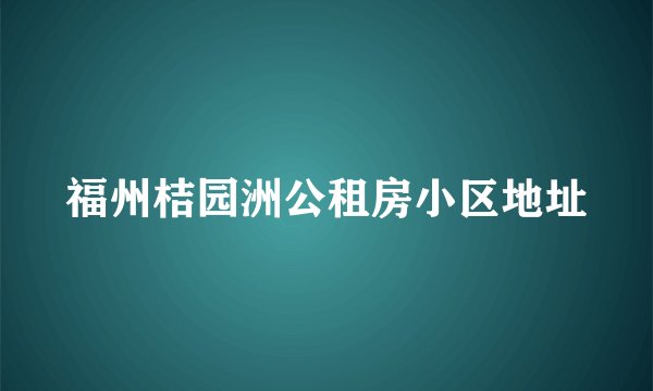 福州桔园洲公租房小区地址