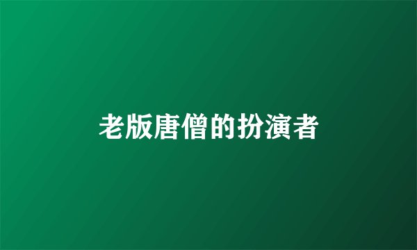 老版唐僧的扮演者