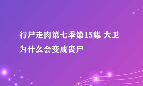 行尸走肉第七季第15集 大卫为什么会变成丧尸