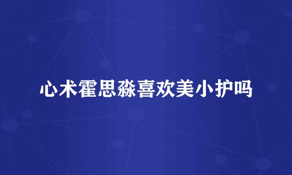 心术霍思淼喜欢美小护吗