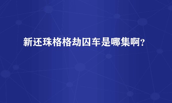 新还珠格格劫囚车是哪集啊？