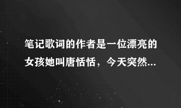笔记歌词的作者是一位漂亮的女孩她叫唐恬恬，今天突然看到了中国梦想...