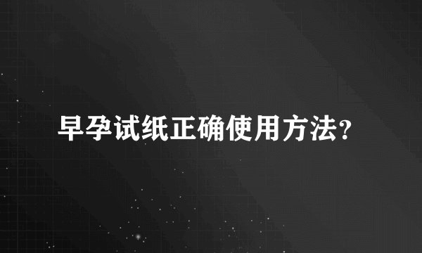 早孕试纸正确使用方法？