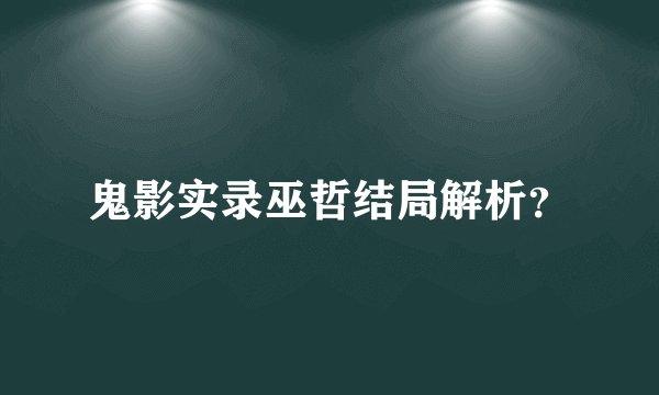 鬼影实录巫哲结局解析？