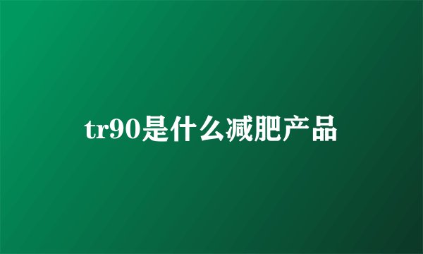 tr90是什么减肥产品
