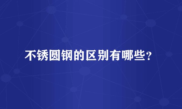 不锈圆钢的区别有哪些？