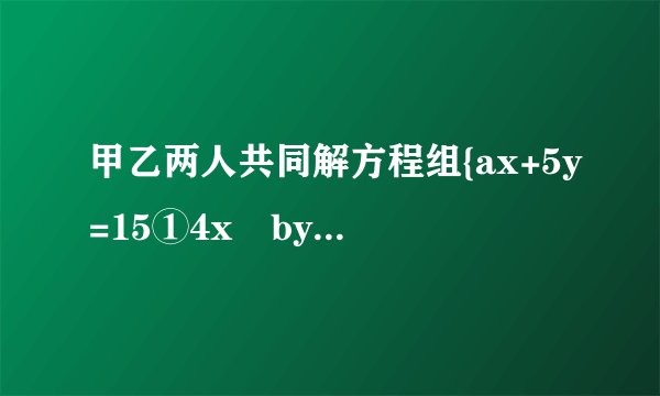 甲乙两人共同解方程组{ax+5y=15①4x−by=−2②由于甲看错了方程①中的a，得到方程组的解为{x=−3y=−1，乙看错了方程②中的b，得到方程组的解为{x=5y=4，试计算a2014+(−110b)2015的值.