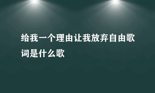 给我一个理由让我放弃自由歌词是什么歌
