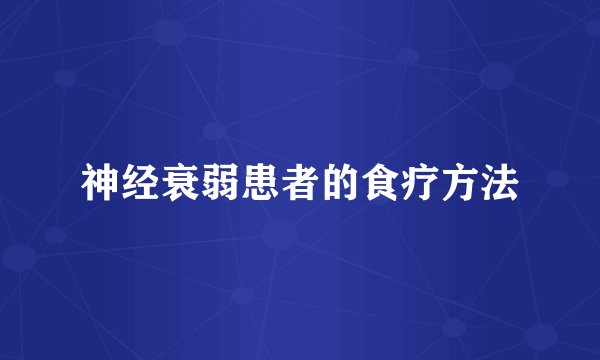 神经衰弱患者的食疗方法