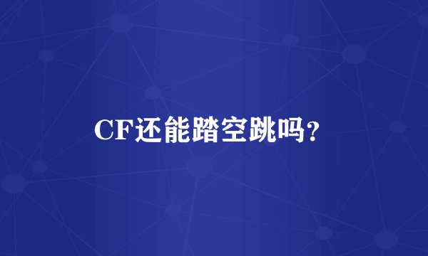 CF还能踏空跳吗？