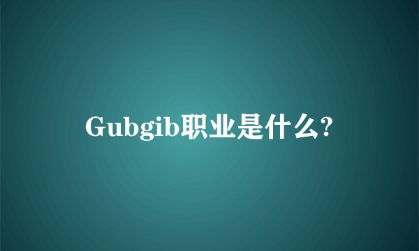 Gubgib职业是什么?