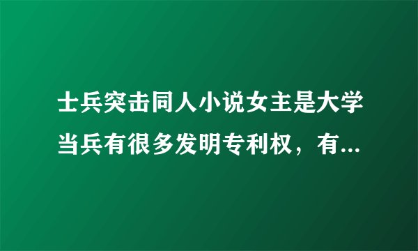 士兵突击同人小说女主是大学当兵有很多发明专利权，有一个渔人救助基