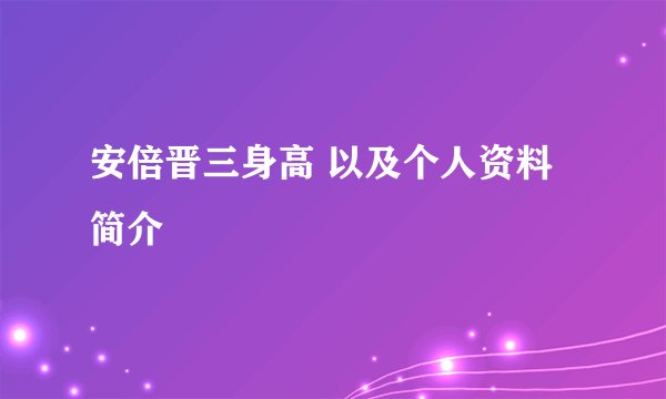 安倍晋三身高 以及个人资料简介