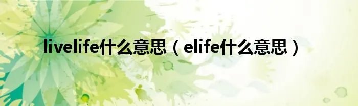 livelife什么意思（elife什么意思）