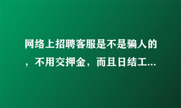 网络上招聘客服是不是骗人的，不用交押金，而且日结工资。有没有做过网络客服兼职的朋友，传授点经验……