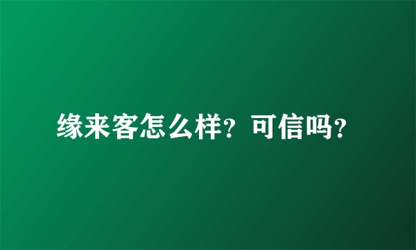 缘来客怎么样？可信吗？