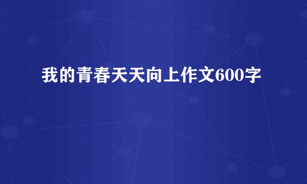 我的青春天天向上作文600字