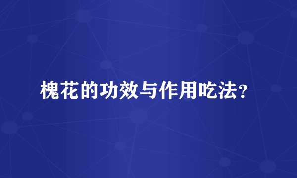 槐花的功效与作用吃法？