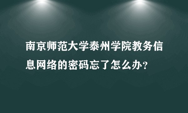 南京师范大学泰州学院教务信息网络的密码忘了怎么办？