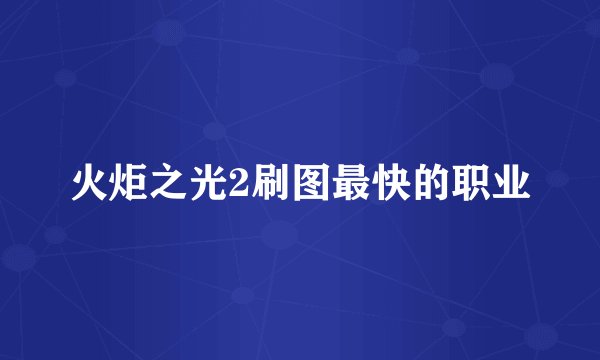 火炬之光2刷图最快的职业