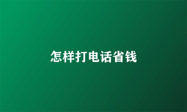 怎样打电话省钱
