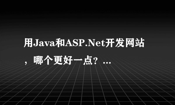 用Java和ASP.Net开发网站，哪个更好一点？优缺点有哪些？ 希望描述详细点！