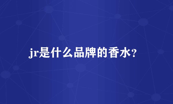 jr是什么品牌的香水？